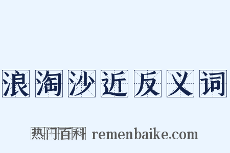 浪淘沙近反义词是什么意思的图片